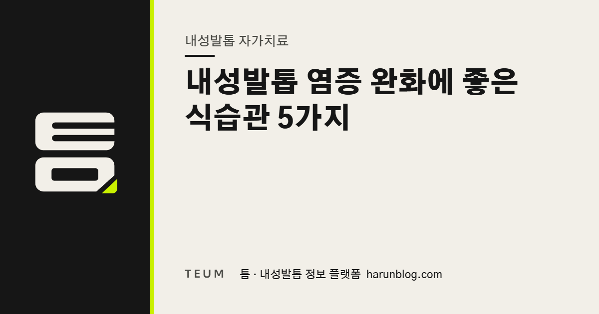 내성발톱 염증 완화에 좋은 식습관 5가지 — 틈 내성발톱 정보 플랫폼
