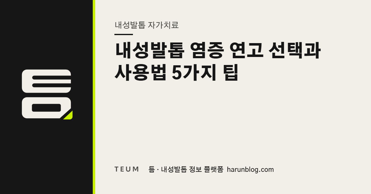 내성발톱 염증 연고 선택과 사용법 5가지 팁 — 틈 내성발톱 정보 플랫폼