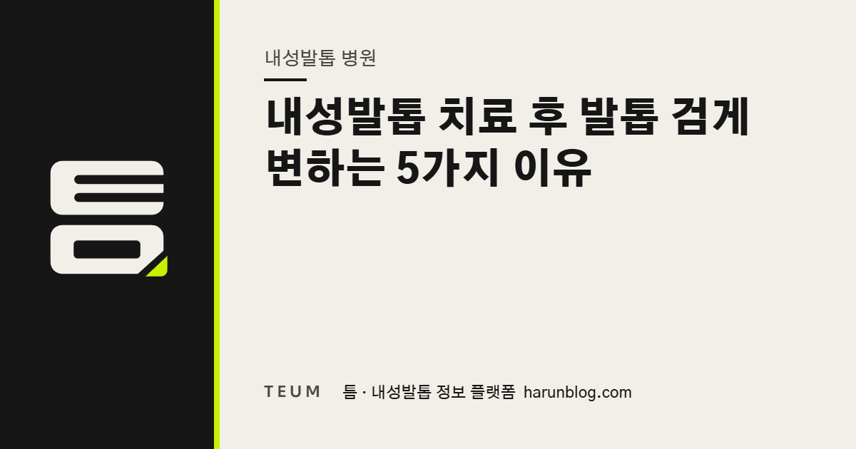 내성발톱 치료 후 발톱 검게 변하는 5가지 이유 — 틈 내성발톱 정보 플랫폼