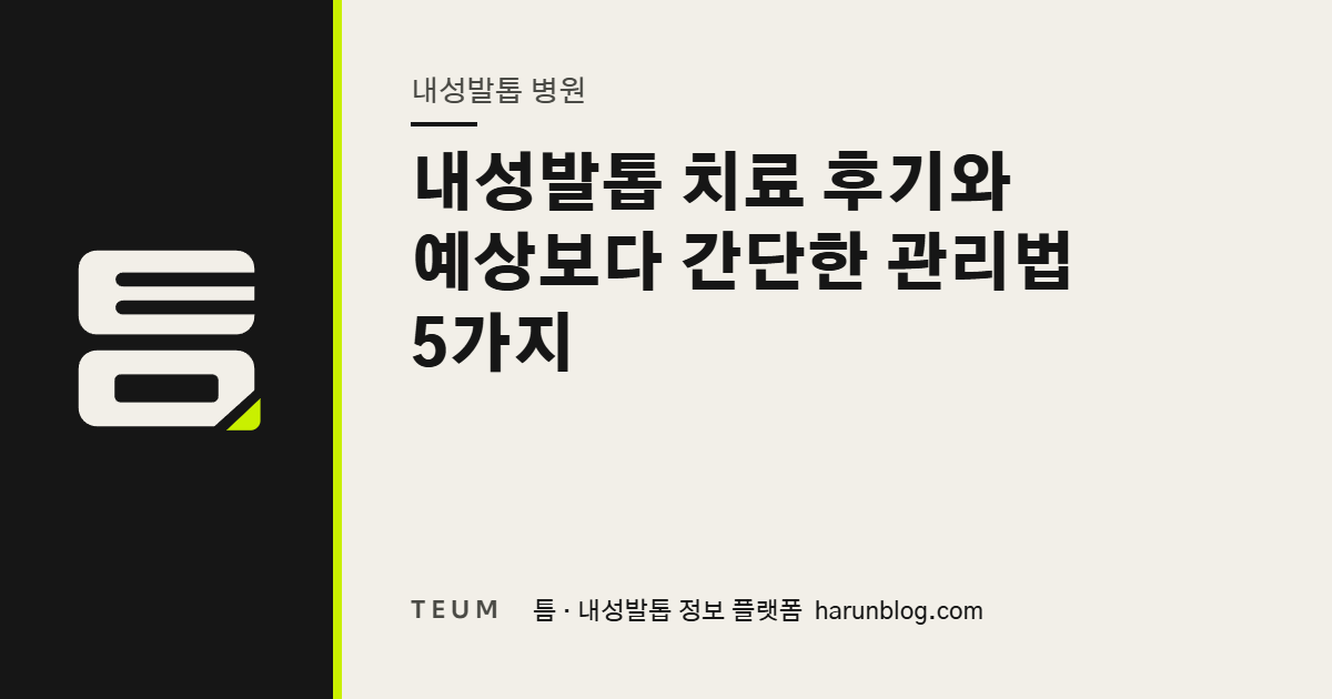 내성발톱 치료 후기와 예상보다 간단한 관리법 5가지 — 틈 내성발톱 정보 플랫폼