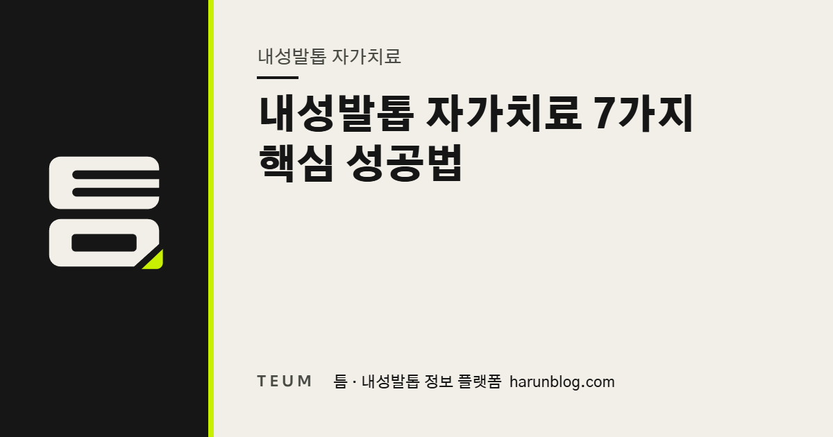 내성발톱 자가치료 7가지 핵심 성공법 — 틈 내성발톱 정보 플랫폼
