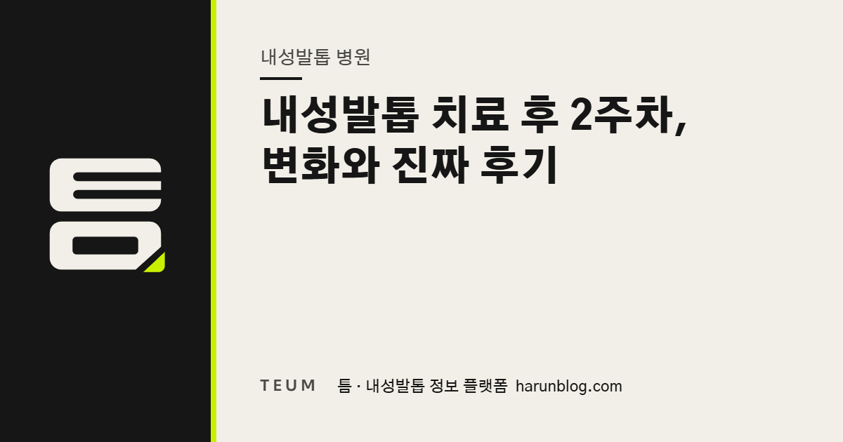 내성발톱 치료 후 2주차, 변화와 진짜 후기 — 틈 내성발톱 정보 플랫폼