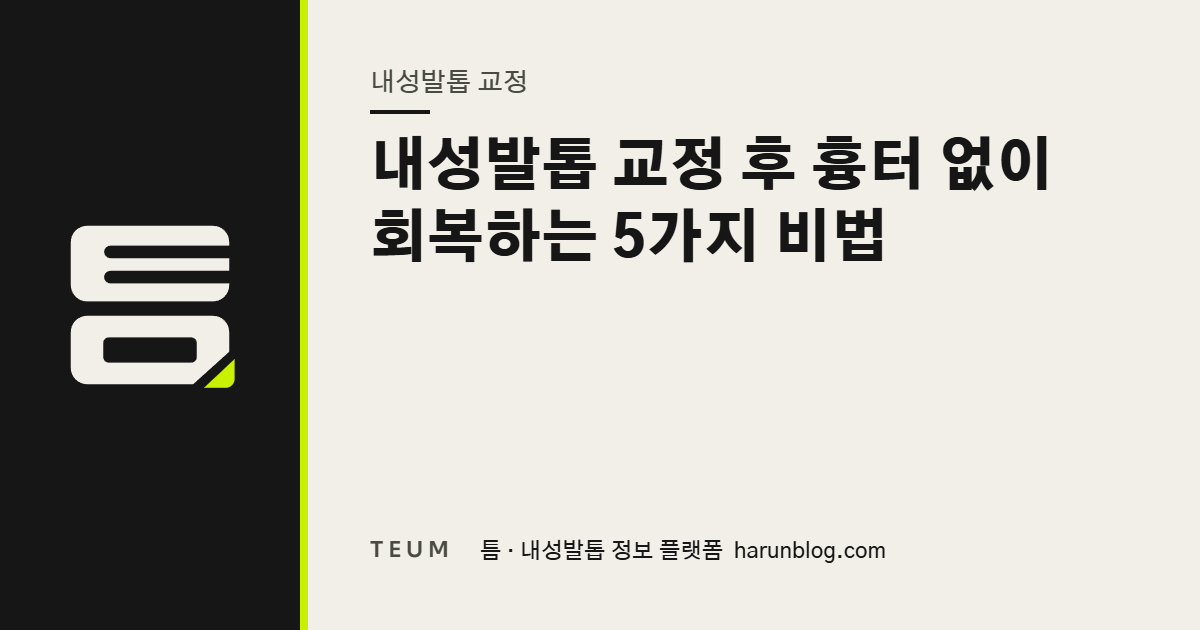 내성발톱 교정 후 흉터 없이 회복하는 5가지 비법 — 틈 내성발톱 정보 플랫폼