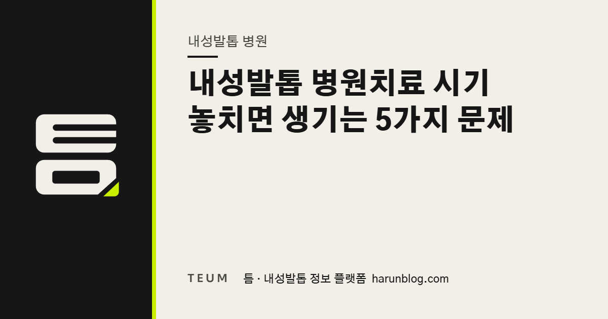 내성발톱 병원치료 시기 놓치면 생기는 5가지 문제 — 틈 내성발톱 정보 플랫폼