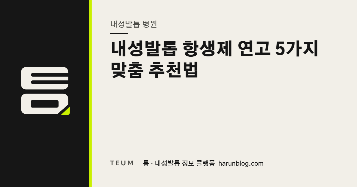 내성발톱 항생제 연고 5가지 맞춤 추천법 — 틈 내성발톱 정보 플랫폼
