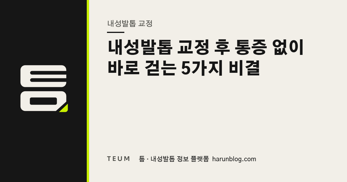 내성발톱 교정 후 통증 없이 바로 걷는 5가지 비결 — 틈 내성발톱 정보 플랫폼