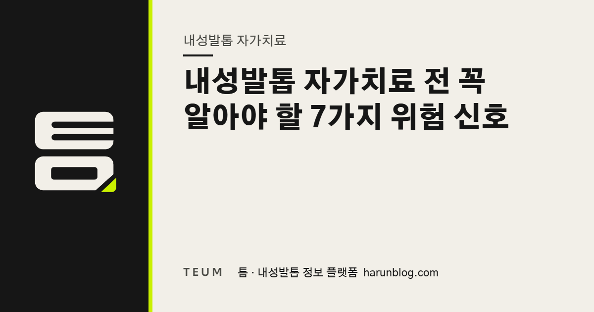 내성발톱 자가치료 전 꼭 알아야 할 7가지 위험 신호 — 틈 내성발톱 정보 플랫폼
