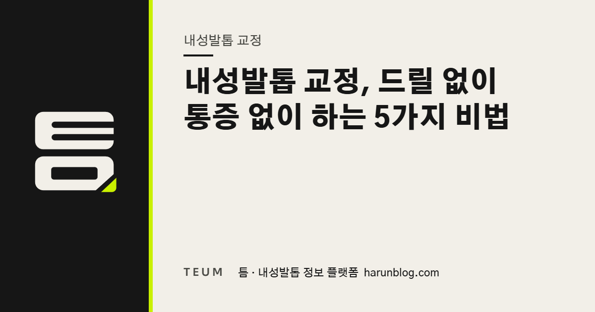 내성발톱 교정, 드릴 없이 통증 없이 하는 5가지 비법 — 틈 내성발톱 정보 플랫폼