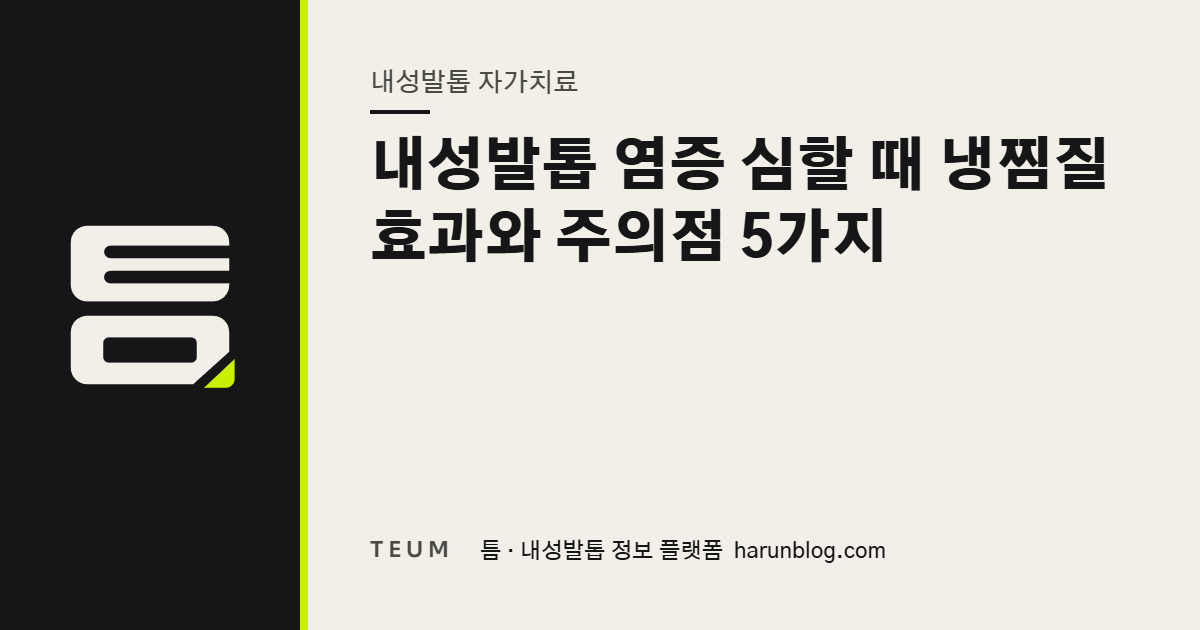 내성발톱 염증 심할 때 냉찜질 효과와 주의점 5가지 — 틈 내성발톱 정보 플랫폼