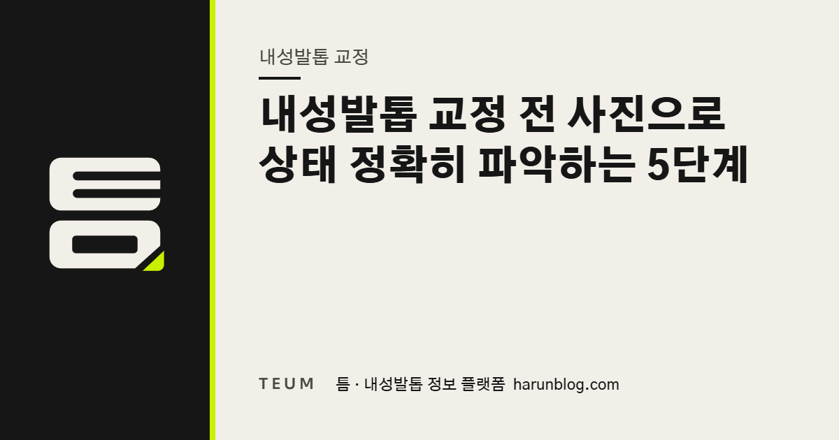 내성발톱 교정 전 사진으로 상태 정확히 파악하는 5단계 — 틈 내성발톱 정보 플랫폼