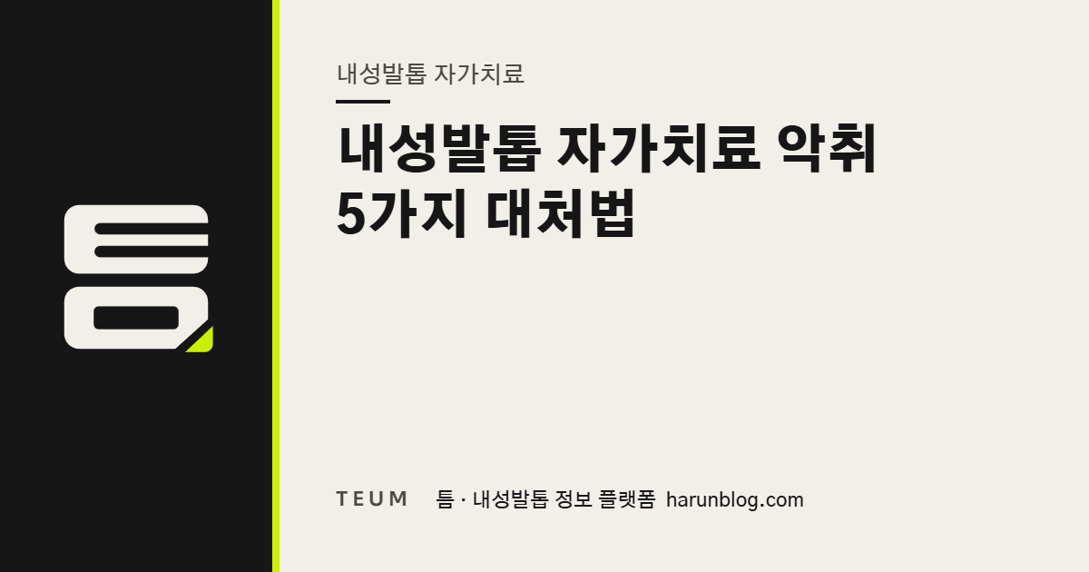 내성발톱 자가치료 악취 5가지 대처법 — 틈 내성발톱 정보 플랫폼