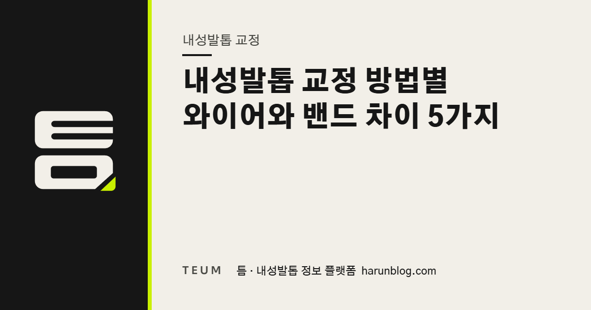 내성발톱 교정 방법별 와이어와 밴드 차이 5가지 — 틈 내성발톱 정보 플랫폼