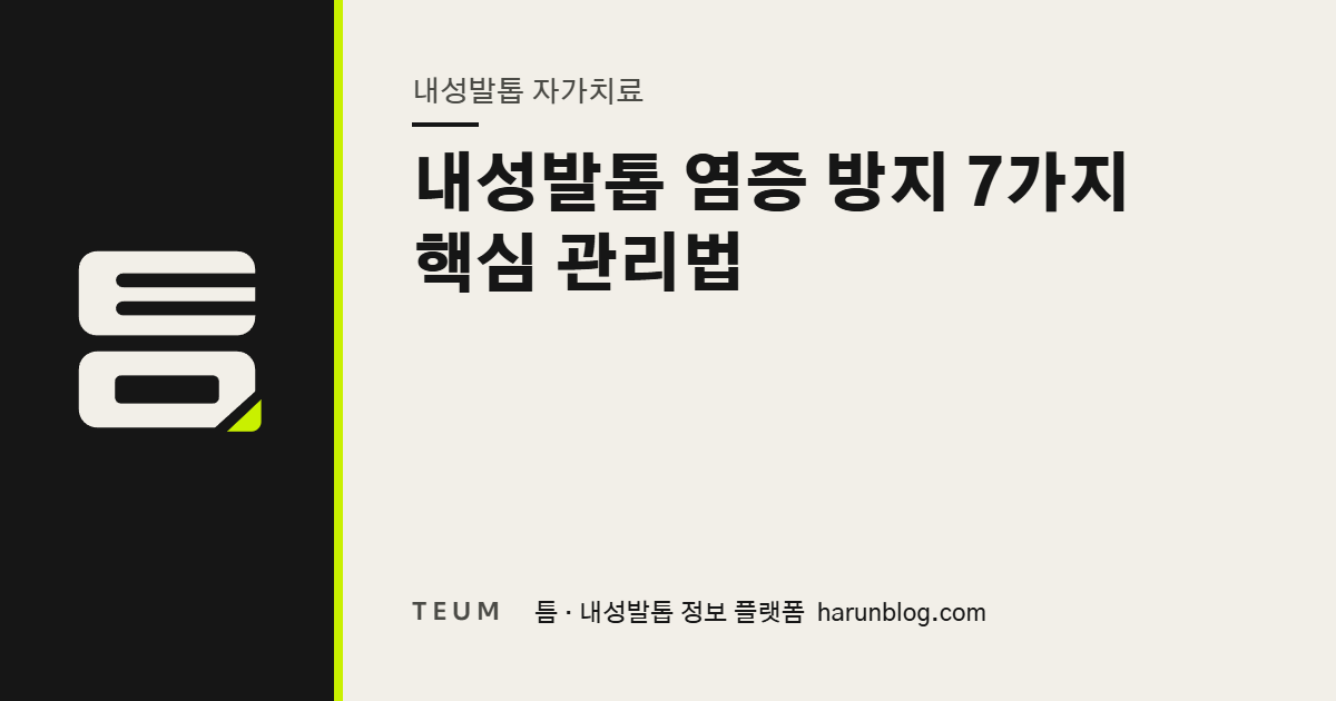 내성발톱 염증 방지 7가지 핵심 관리법 — 틈 내성발톱 정보 플랫폼
