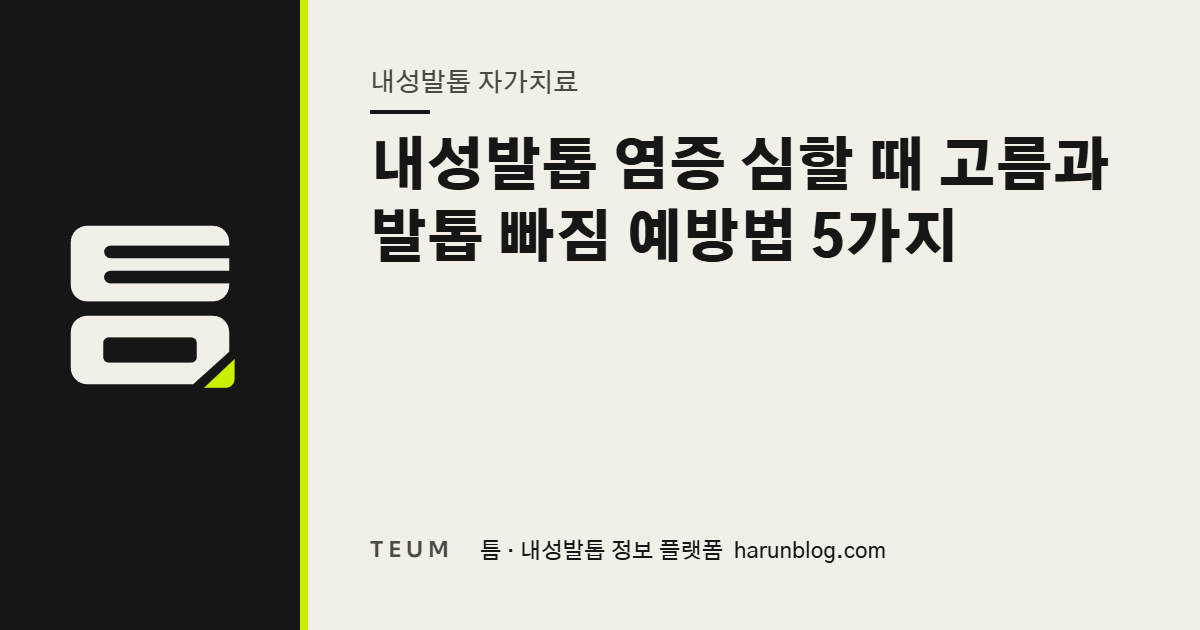 내성발톱 염증 심할 때 고름과 발톱 빠짐 예방법 5가지 — 틈 내성발톱 정보 플랫폼