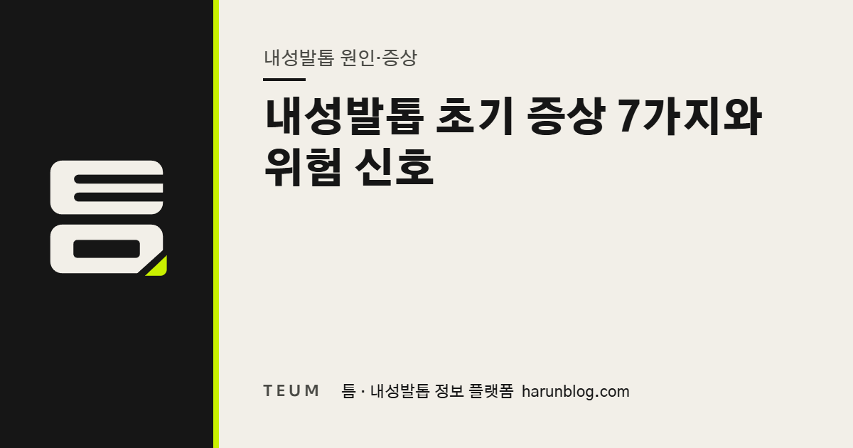 내성발톱 초기 증상 7가지와 위험 신호 — 틈 내성발톱 정보 플랫폼