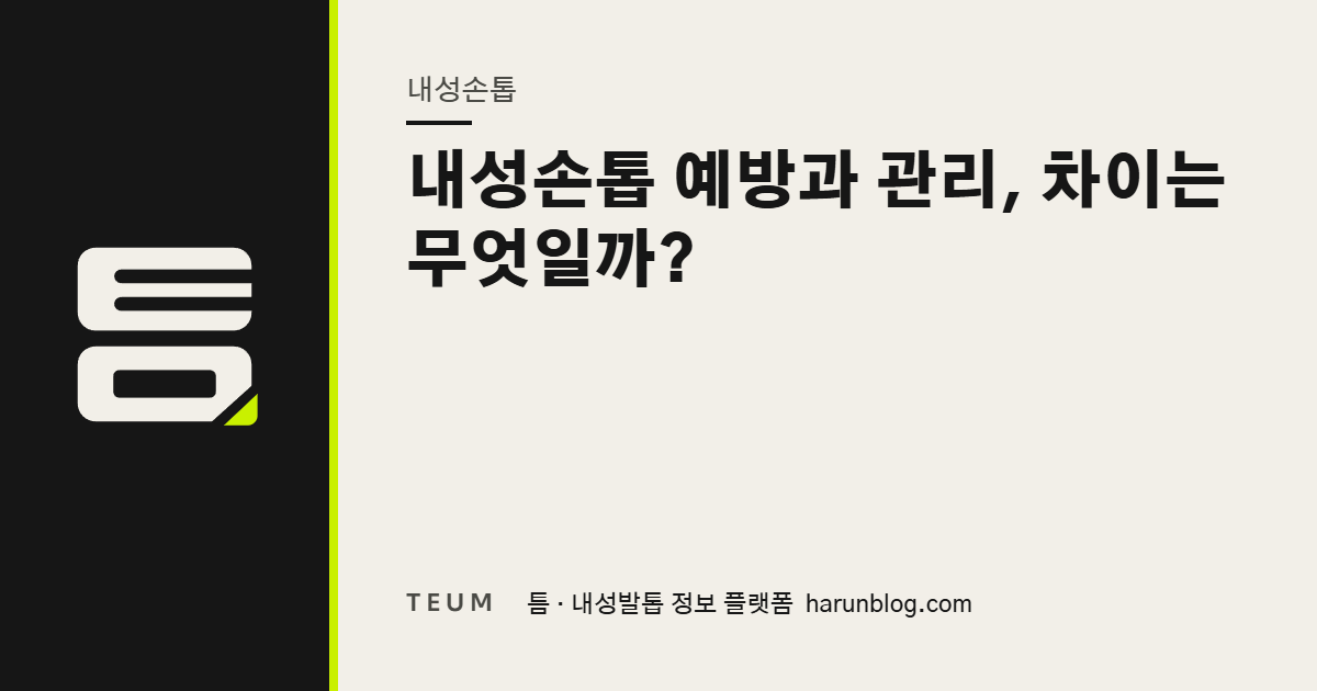 내성손톱 예방과 관리, 차이는 무엇일까? — 틈 내성발톱 정보 플랫폼