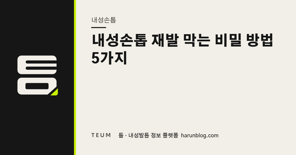 내성손톱 재발 막는 비밀 방법 5가지 — 틈 내성발톱 정보 플랫폼