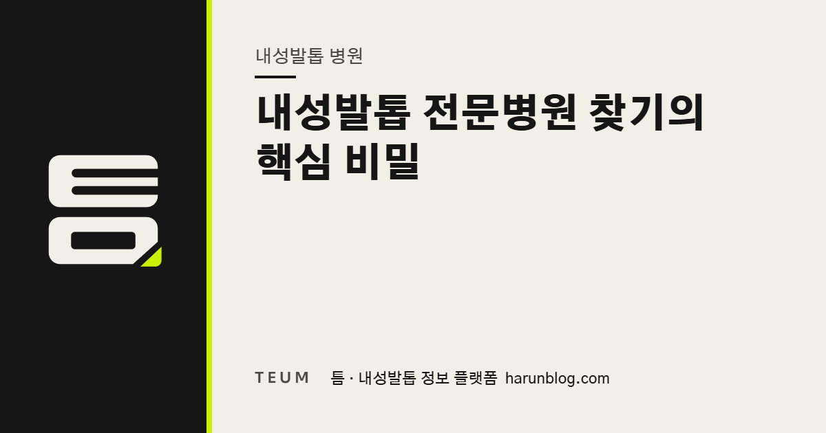 내성발톱 전문병원 찾기의 핵심 비밀 — 틈 내성발톱 정보 플랫폼