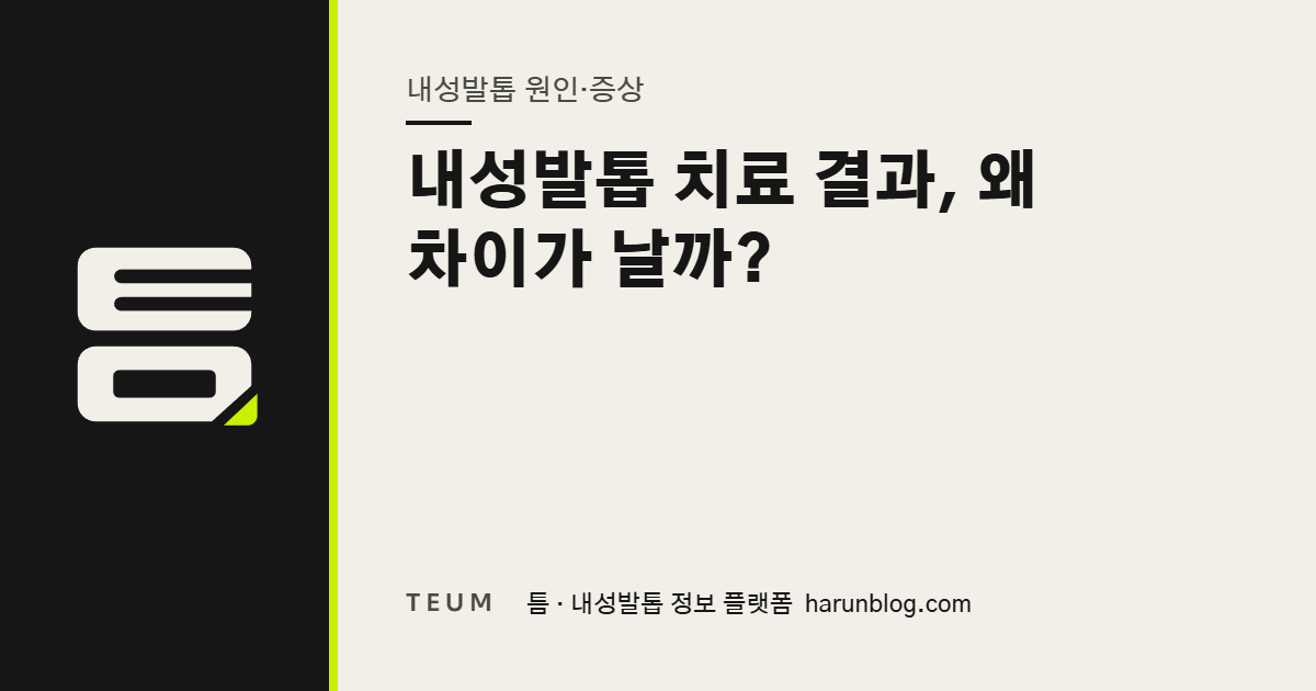내성발톱 치료 결과, 왜 차이가 날까? — 틈 내성발톱 정보 플랫폼