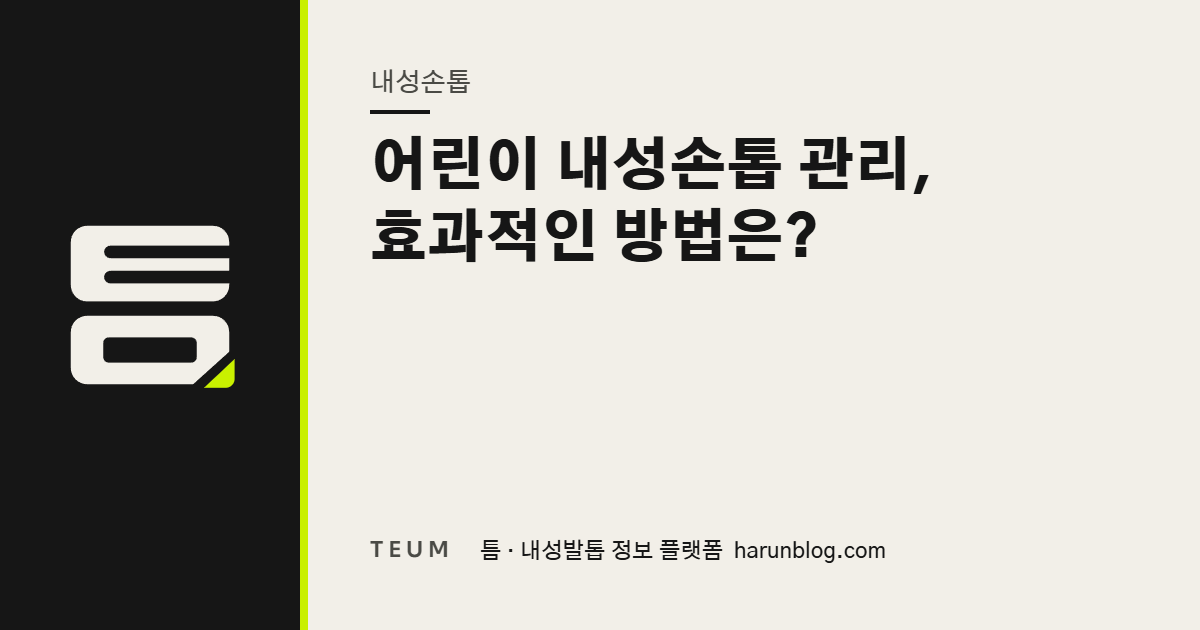 어린이 내성손톱 관리, 효과적인 방법은? — 틈 내성발톱 정보 플랫폼