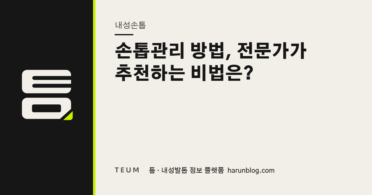 손톱관리 방법, 전문가가 추천하는 비법은? — 틈 내성발톱 정보 플랫폼