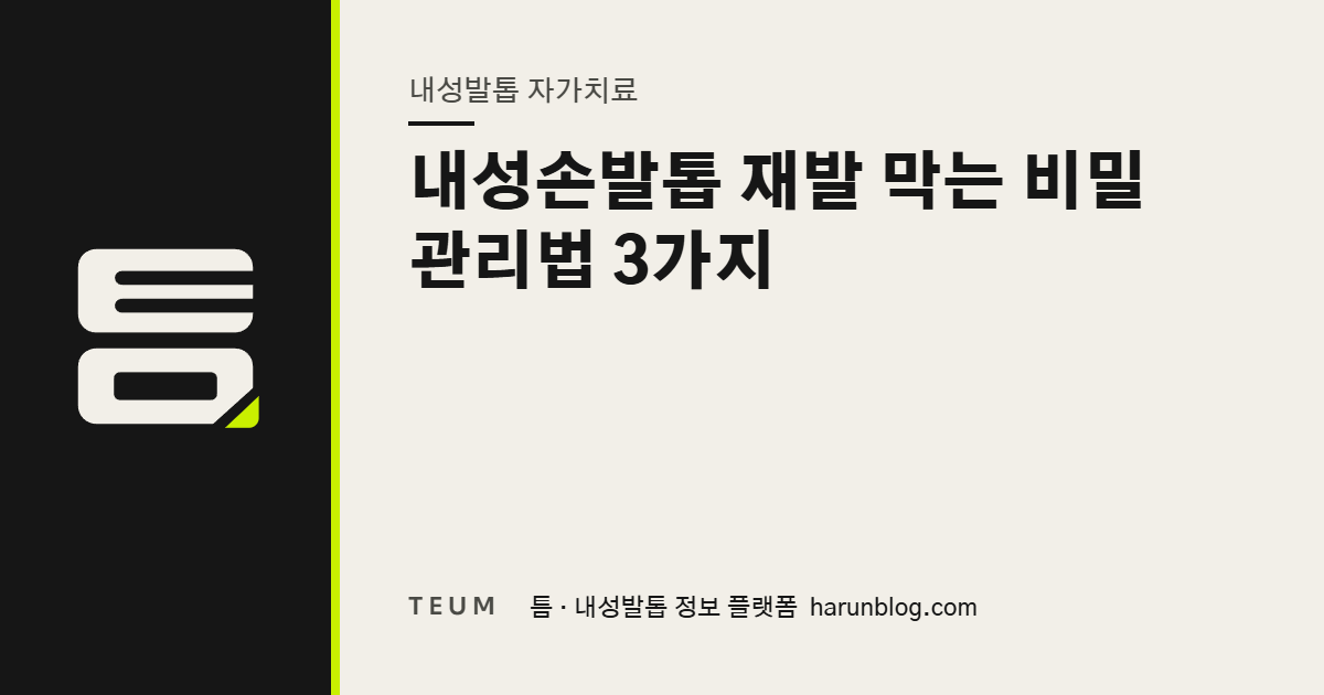 내성손발톱 재발 막는 비밀 관리법 3가지 — 틈 내성발톱 정보 플랫폼