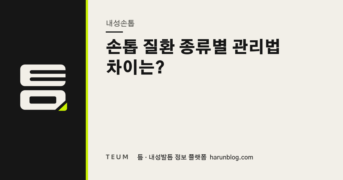 손톱 질환 종류별 관리법 차이는? — 틈 내성발톱 정보 플랫폼