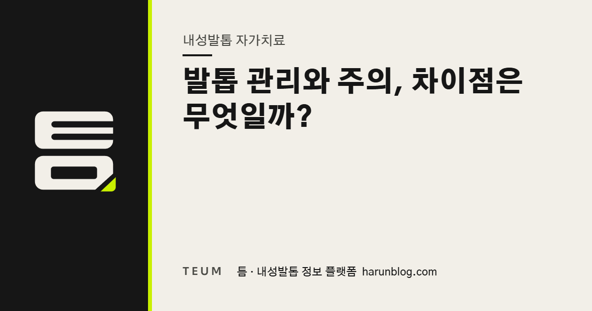 발톱 관리와 주의, 차이점은 무엇일까? — 틈 내성발톱 정보 플랫폼