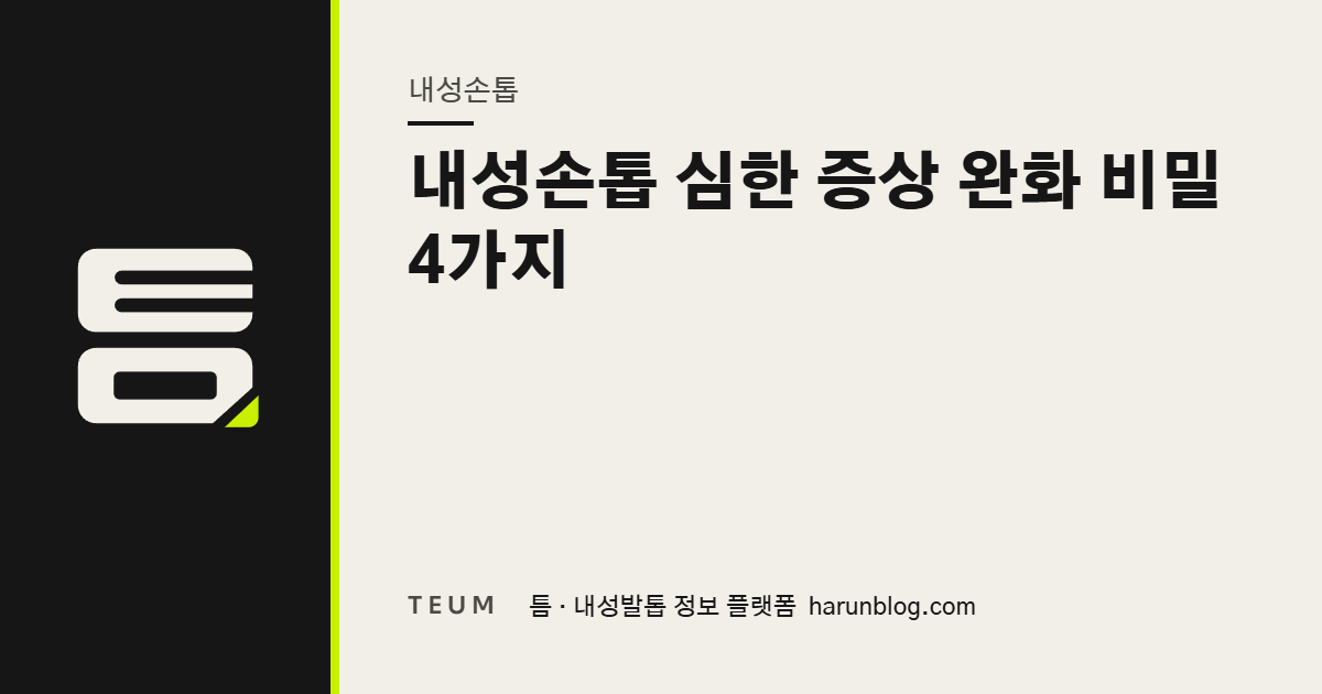 내성손톱 심한 증상 완화 비밀 4가지 — 틈 내성발톱 정보 플랫폼
