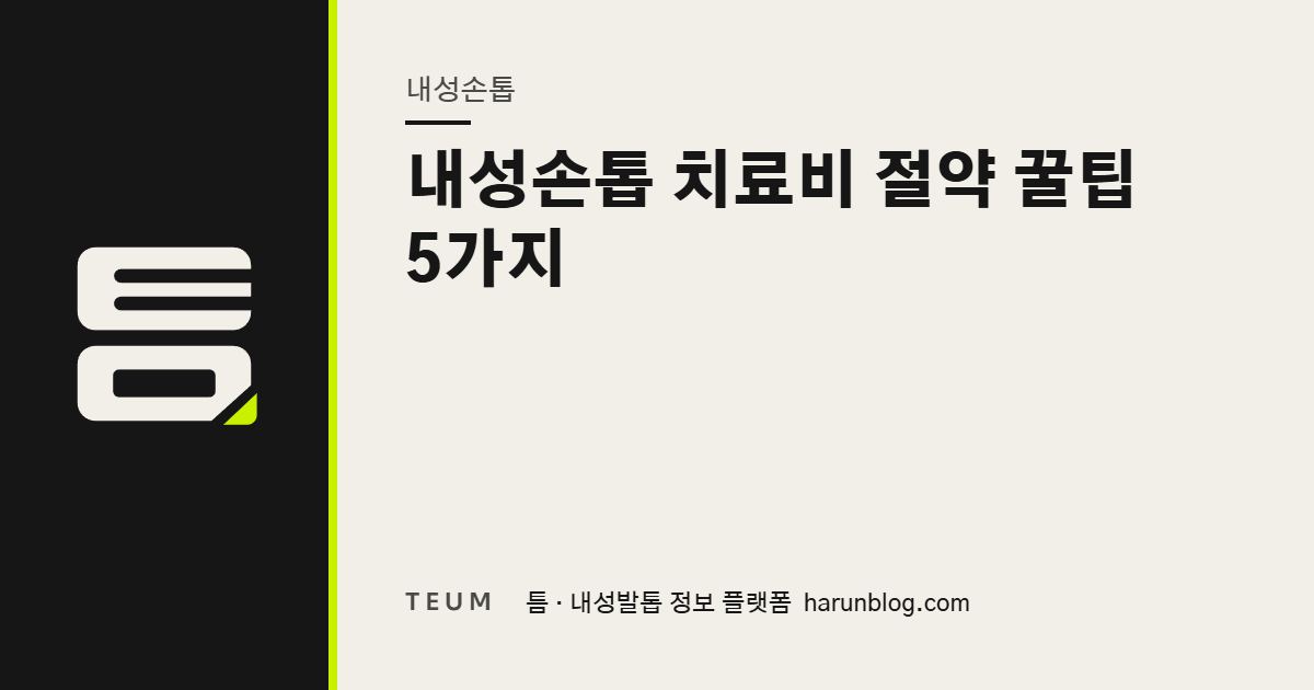 내성손톱 치료비 절약 꿀팁 5가지 — 틈 내성발톱 정보 플랫폼
