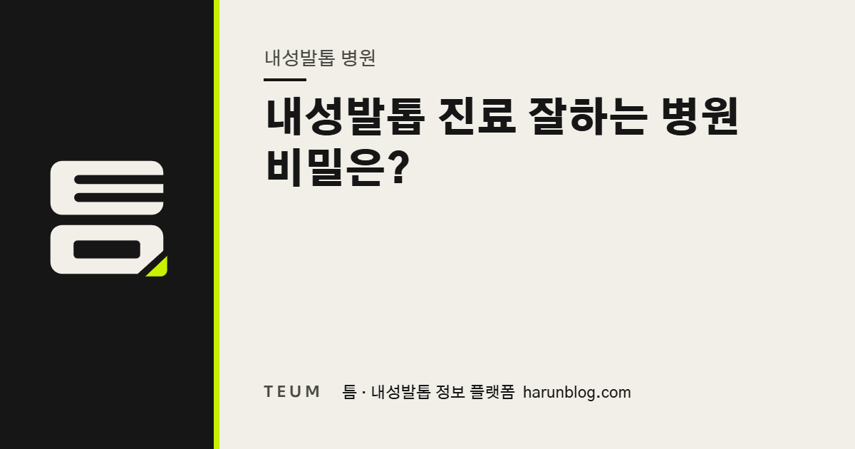 내성발톱 진료 잘하는 병원 비밀은? — 틈 내성발톱 정보 플랫폼