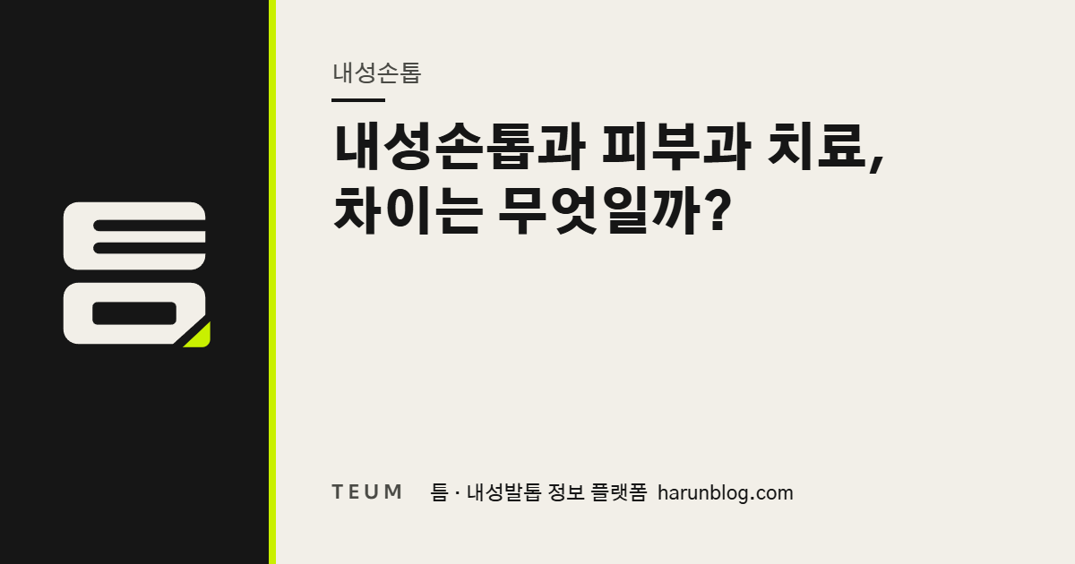 내성손톱과 피부과 치료, 차이는 무엇일까? — 틈 내성발톱 정보 플랫폼