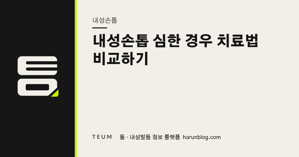 내성손톱 심한 경우 치료법 비교하기 — 틈 내성발톱 정보 플랫폼