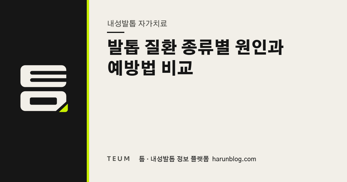 발톱 질환 종류별 원인과 예방법 비교 — 틈 내성발톱 정보 플랫폼