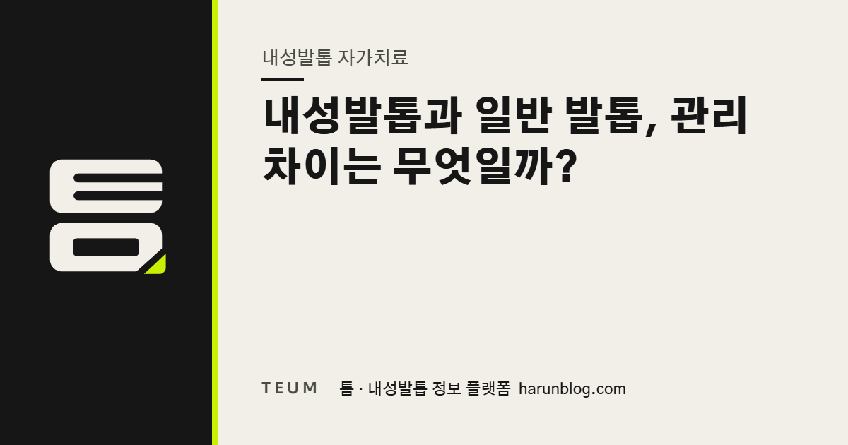 내성발톱과 일반 발톱, 관리 차이는 무엇일까? — 틈 내성발톱 정보 플랫폼