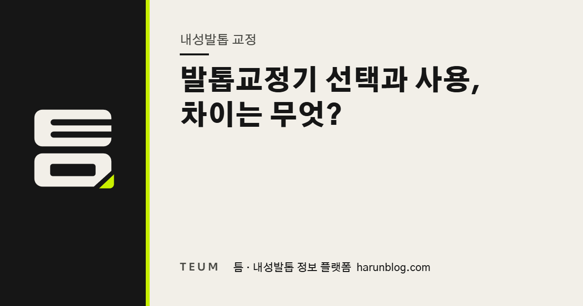 발톱교정기 선택과 사용, 차이는 무엇? — 틈 내성발톱 정보 플랫폼