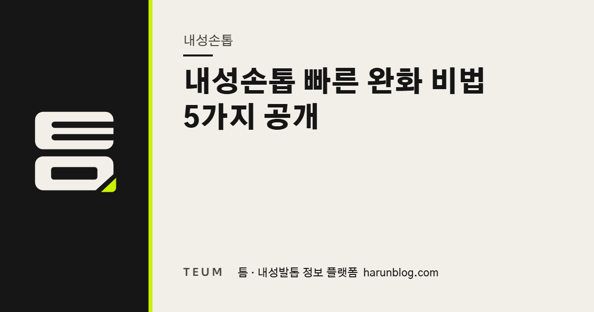 내성손톱 빠른 완화 비법 5가지 공개 — 틈 내성발톱 정보 플랫폼