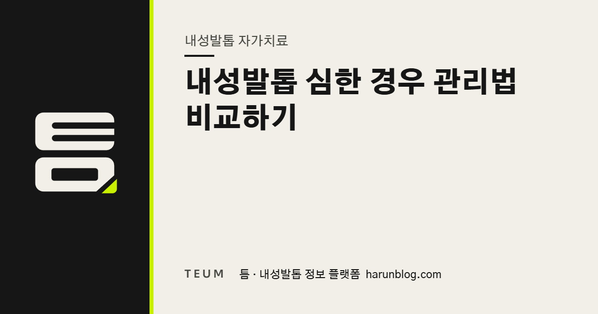 내성발톱 심한 경우 관리법 비교하기 — 틈 내성발톱 정보 플랫폼