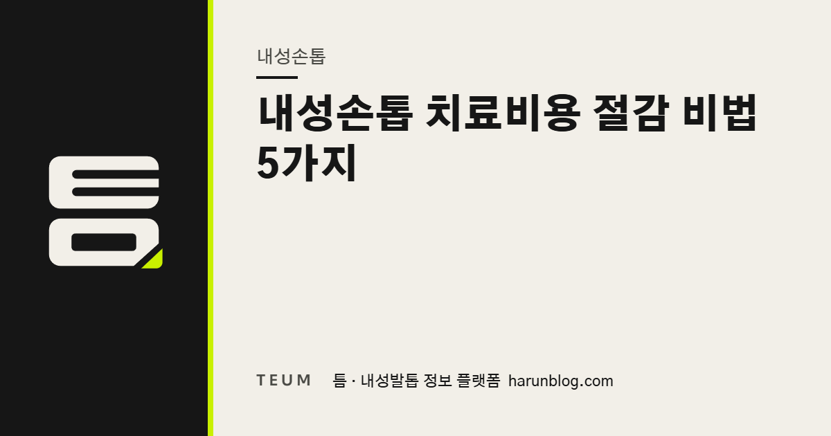 내성손톱 치료비용 절감 비법 5가지 — 틈 내성발톱 정보 플랫폼