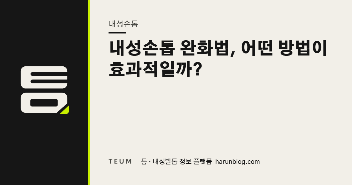 내성손톱 완화법, 어떤 방법이 효과적일까? — 틈 내성발톱 정보 플랫폼