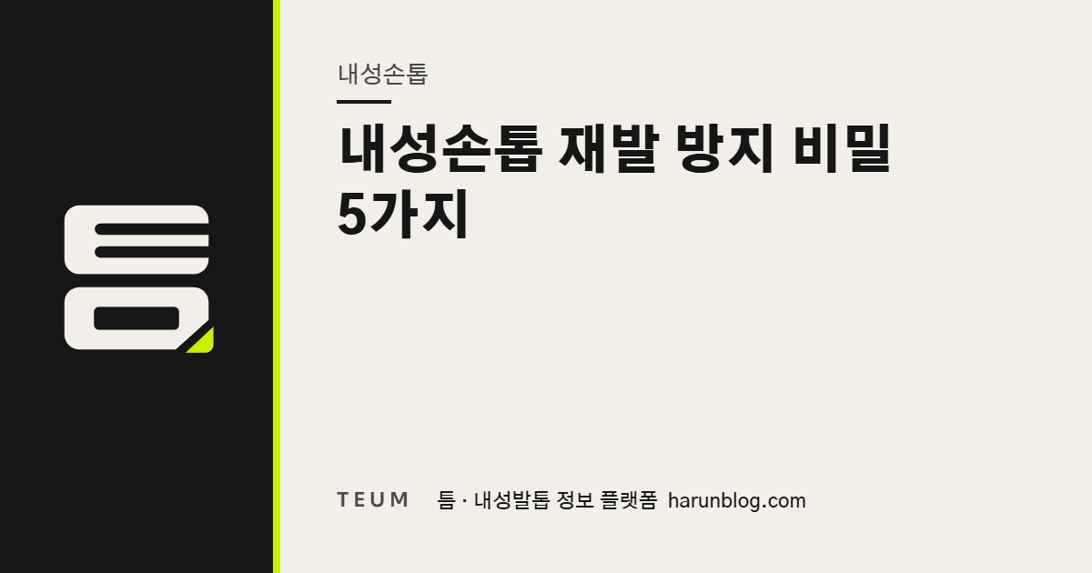 내성손톱 재발 방지 비밀 5가지 — 틈 내성발톱 정보 플랫폼