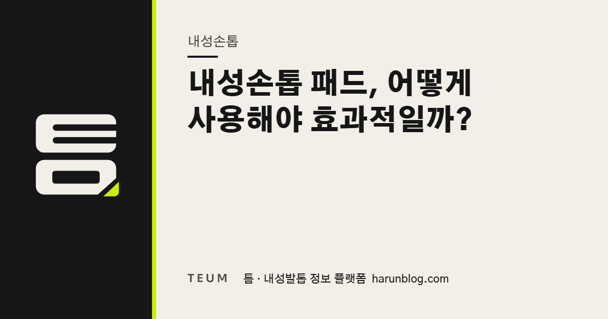 내성손톱 패드, 어떻게 사용해야 효과적일까? — 틈 내성발톱 정보 플랫폼