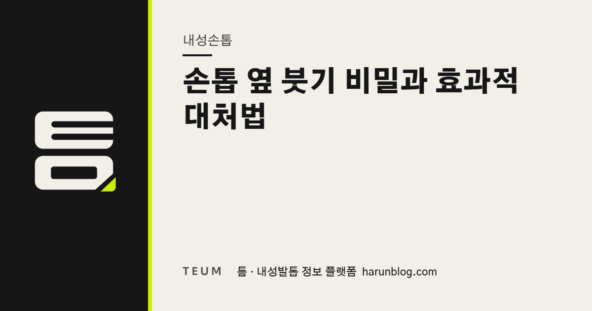손톱 옆 붓기 비밀과 효과적 대처법 — 틈 내성발톱 정보 플랫폼
