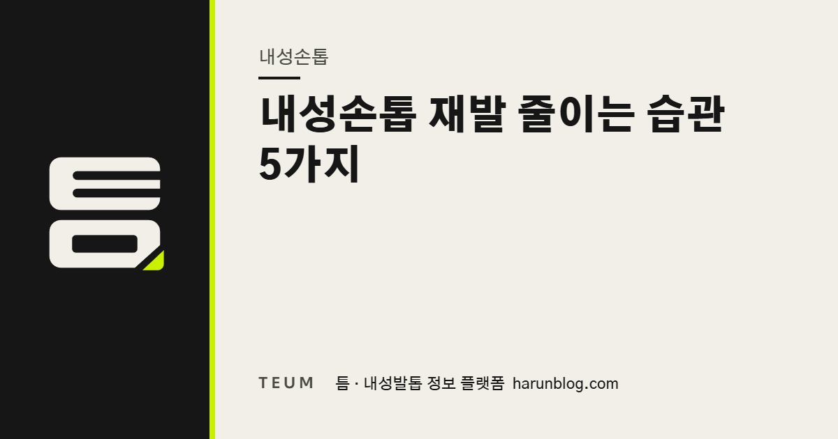 내성손톱 재발 줄이는 습관 5가지 — 틈 내성발톱 정보 플랫폼