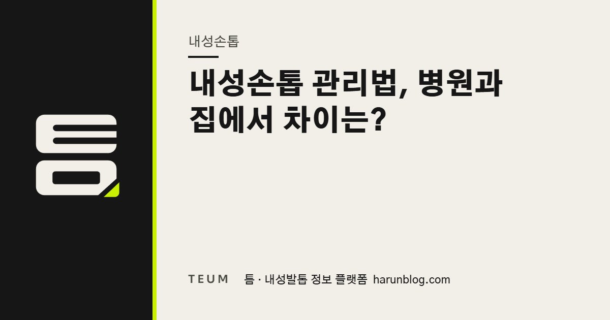 내성손톱 관리법, 병원과 집에서 차이는? — 틈 내성발톱 정보 플랫폼