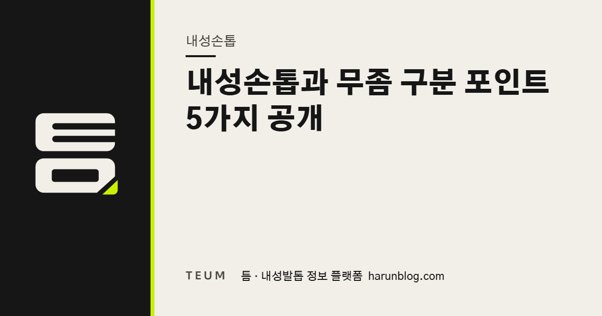 내성손톱과 무좀 구분 포인트 5가지 공개 — 틈 내성발톱 정보 플랫폼