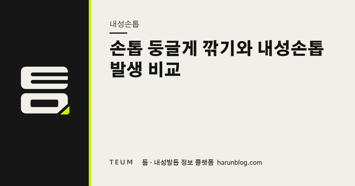 손톱 둥글게 깎기와 내성손톱 발생 비교 — 틈 내성발톱 정보 플랫폼