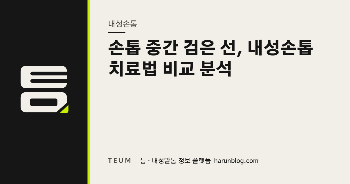 손톱 중간 검은 선, 내성손톱 치료법 비교 분석 — 틈 내성발톱 정보 플랫폼