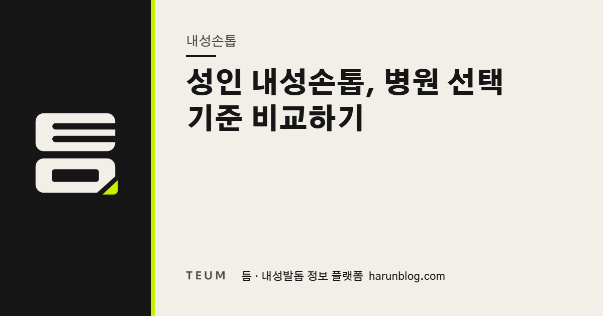 성인 내성손톱, 병원 선택 기준 비교하기 — 틈 내성발톱 정보 플랫폼