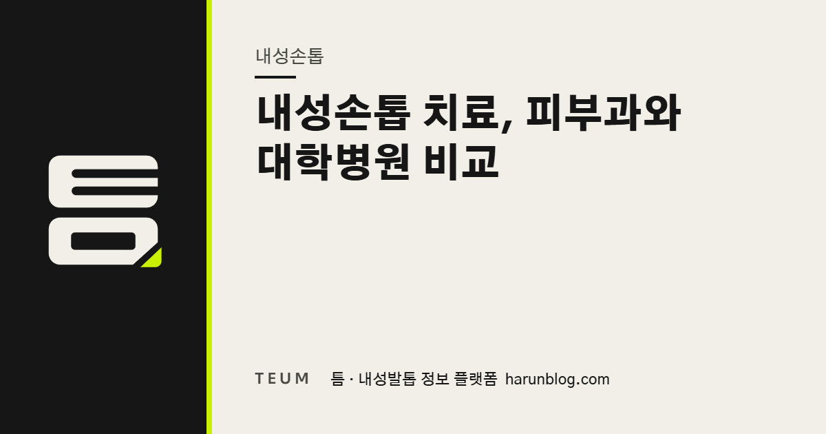 내성손톱 치료, 피부과와 대학병원 비교 — 틈 내성발톱 정보 플랫폼